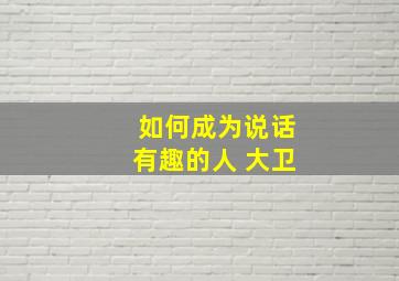 如何成为说话有趣的人 大卫